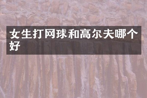 女生打网球和高尔夫哪个好