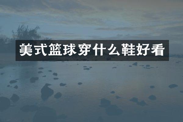 美式篮球穿什么鞋好看