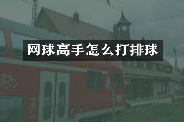 网球高手怎么打排球