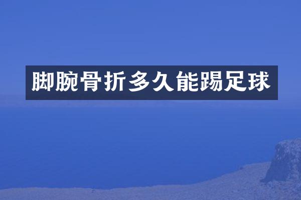 脚腕骨折多久能踢足球