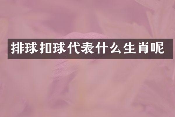排球扣球代表什么生肖呢