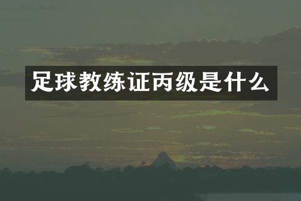 足球教练证丙级是什么