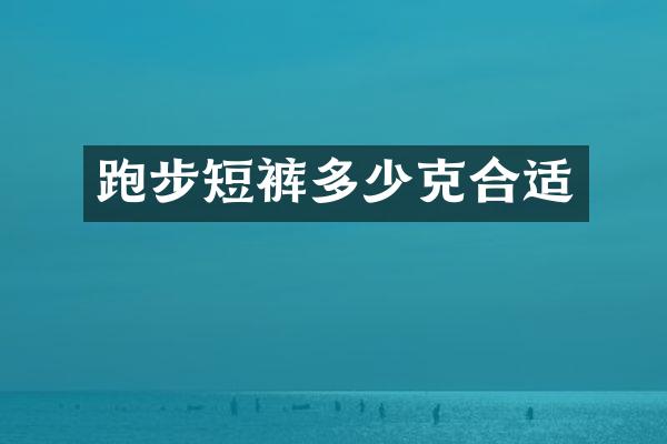 跑步短裤多少克合适