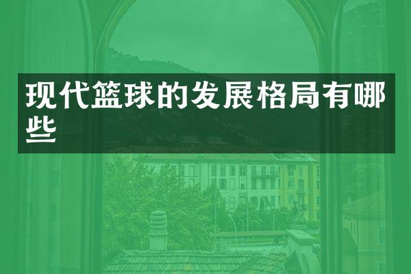 现代篮球的发展格局有哪些