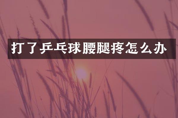 打了乒乓球腰腿疼怎么办