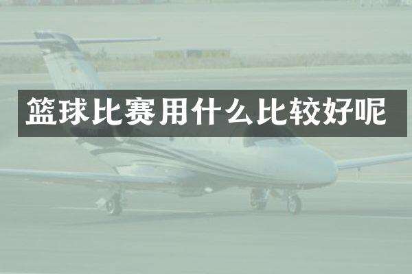 篮球比赛用什么比较好呢