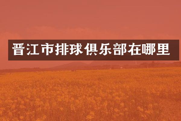 晋江市排球俱乐部在哪里