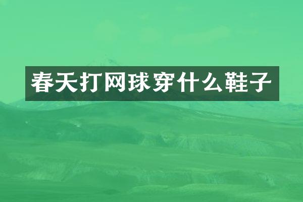 春天打网球穿什么鞋子