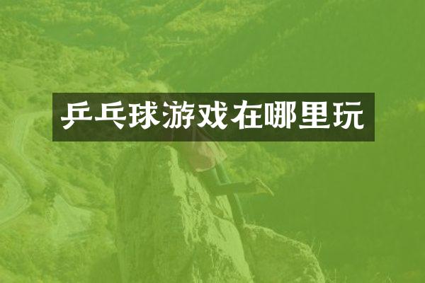 乒乓球游戏在哪里玩