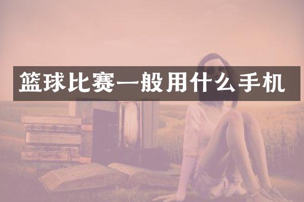 篮球比赛一般用什么手机