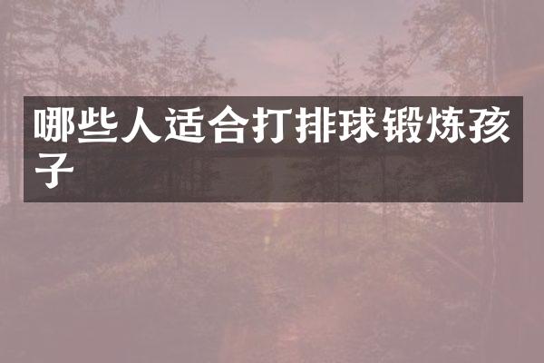 哪些人适合打排球锻炼孩子