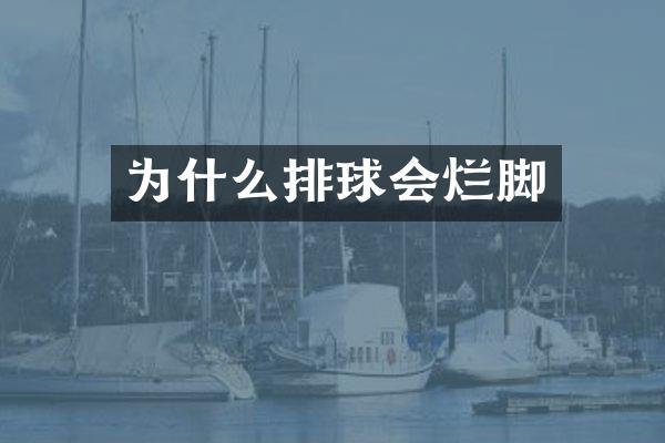 为什么排球会烂脚