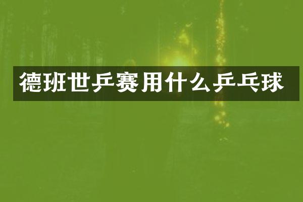 德班世乒赛用什么乒乓球