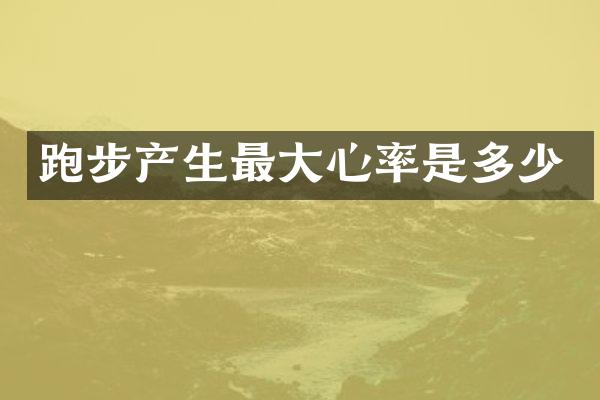跑步产生最大心率是多少