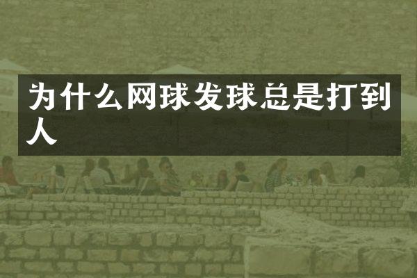 为什么网球发球总是打到人