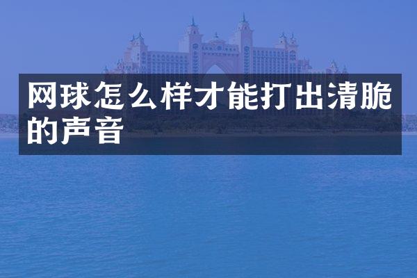 网球怎么样才能打出清脆的声音