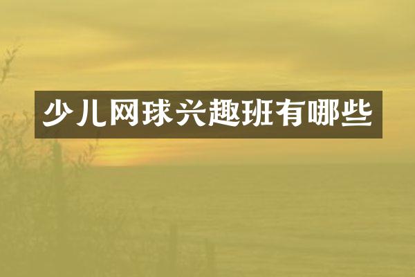 少儿网球兴趣班有哪些