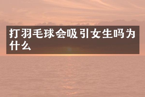 打羽毛球会吸引女生吗为什么