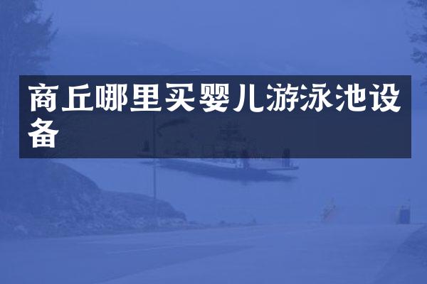 商丘哪里买婴儿游泳池设备