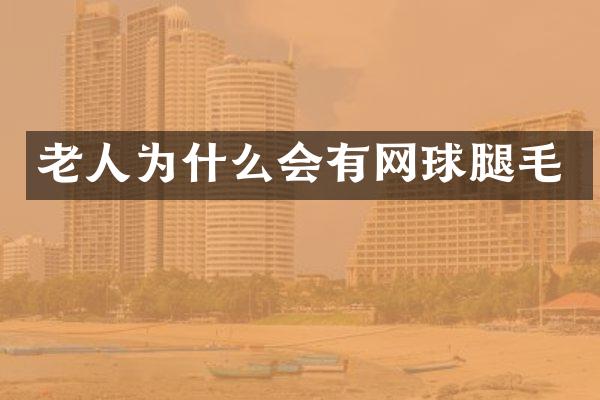老人为什么会有网球腿毛
