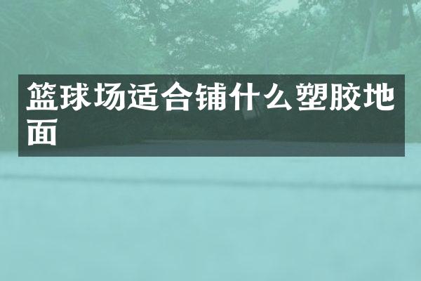 篮球场适合铺什么塑胶地面