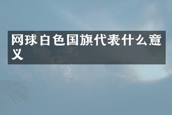 网球白色国旗代表什么意义