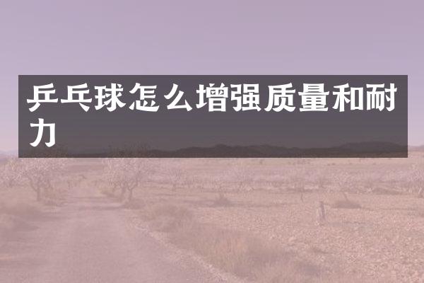 乒乓球怎么增强质量和耐力
