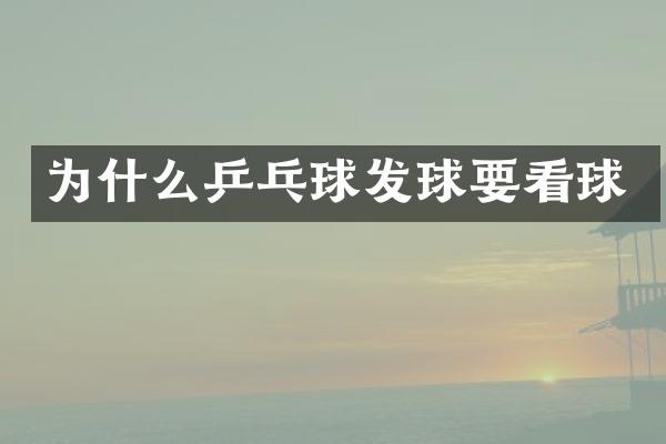 为什么乒乓球发球要看球