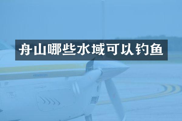 舟山哪些水域可以钓鱼