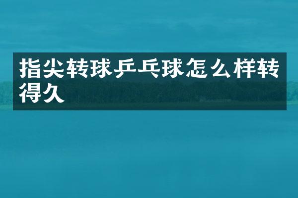 指尖转球乒乓球怎么样转得久