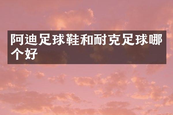 阿迪足球鞋和耐克足球哪个好