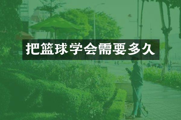把篮球学会需要多久