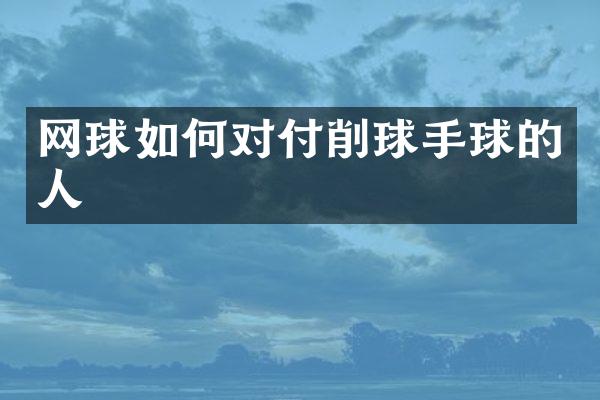 网球如何对付削球手球的人