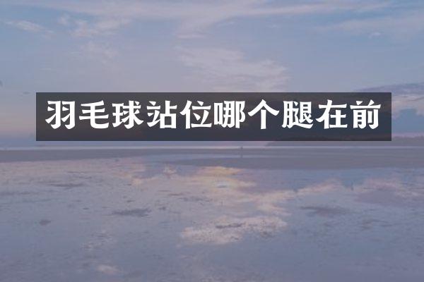 羽毛球站位哪个腿在前