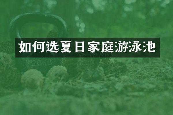 如何选夏日家庭游泳池