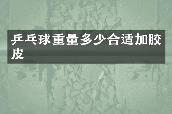 乒乓球重量多少合适加胶皮