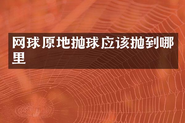 网球原地抛球应该抛到哪里
