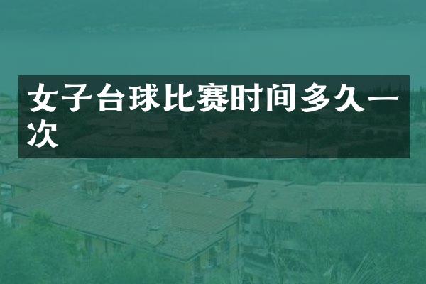 女子台球比赛时间多久一次