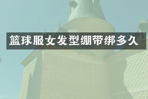 篮球服女发型绷带绑多久