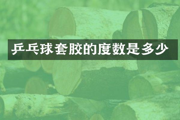 乒乓球套胶的度数是多少