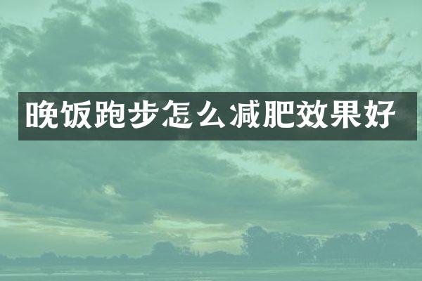 晚饭跑步怎么减肥效果好