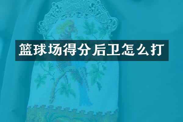 篮球场得分后卫怎么打