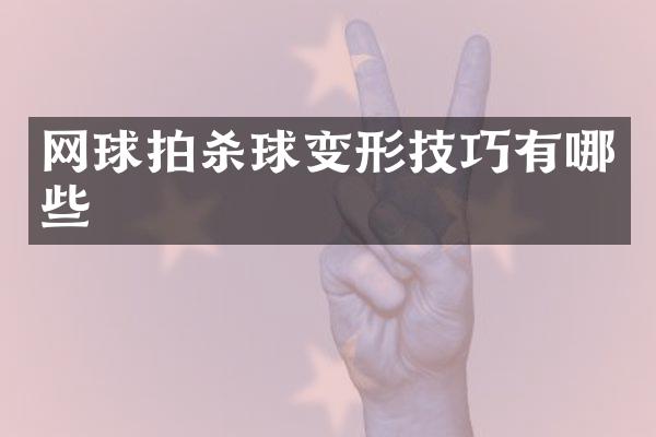 网球拍杀球变形技巧有哪些