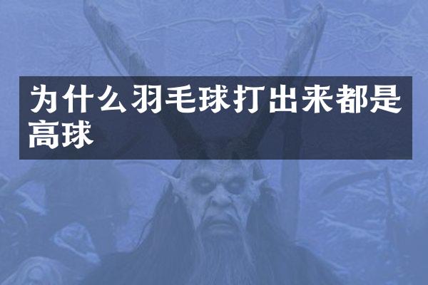为什么羽毛球打出来都是高球