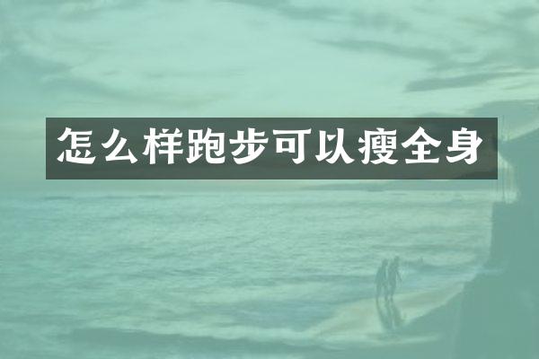 怎么样跑步可以瘦全身