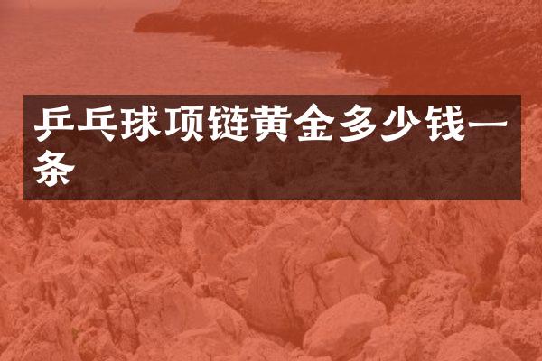 乒乓球项链黄金多少钱一条