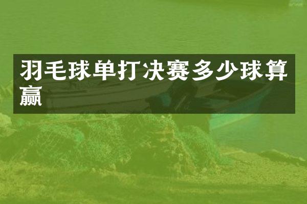 羽毛球单打决赛多少球算赢
