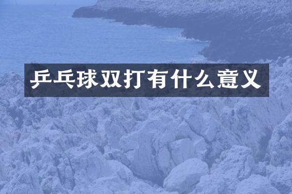乒乓球双打有什么意义
