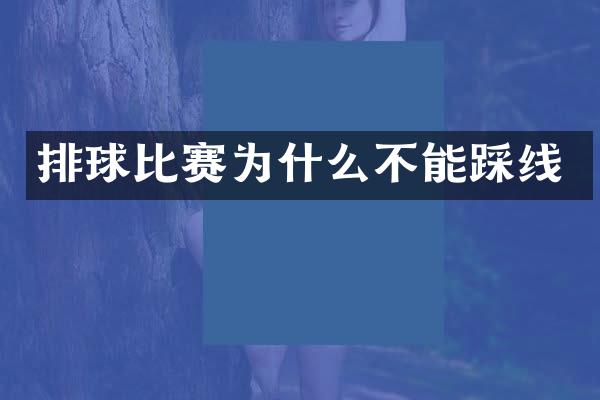 排球比赛为什么不能踩线