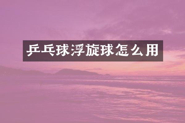 乒乓球浮旋球怎么用